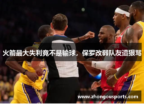 火箭最大失利竟不是输球，保罗改弱队友遭狠骂