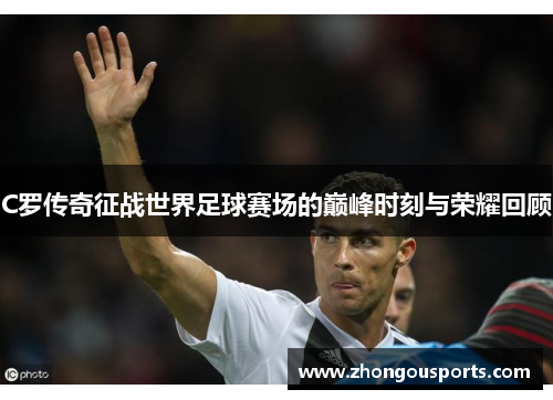 C罗传奇征战世界足球赛场的巅峰时刻与荣耀回顾