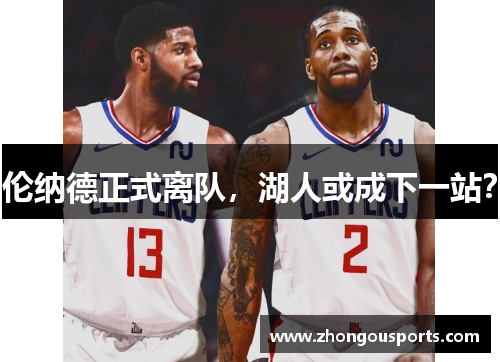 伦纳德正式离队，湖人或成下一站？