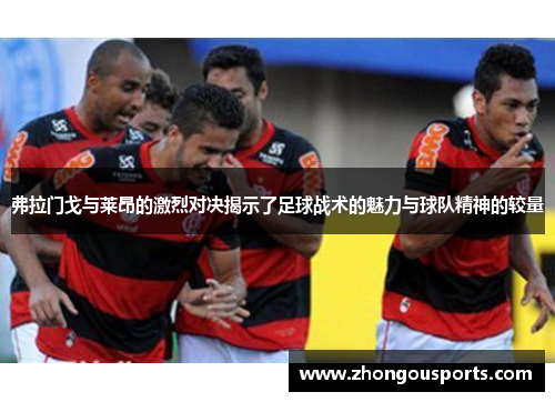 弗拉门戈与莱昂的激烈对决揭示了足球战术的魅力与球队精神的较量